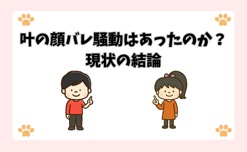 叶の顔バレ騒動はあったのか？現状の結論