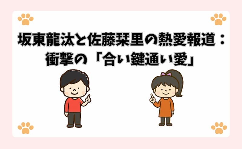 坂東龍汰と佐藤栞里の熱愛報道：衝撃の「合い鍵通い愛」