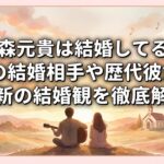 大森元貴は結婚してる？噂の結婚相手や歴代彼女・最新の結婚観を徹底解説
