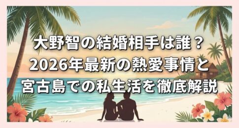 大野智の結婚相手は誰？2026年最新の熱愛事情と宮古島での私生活を徹底解説