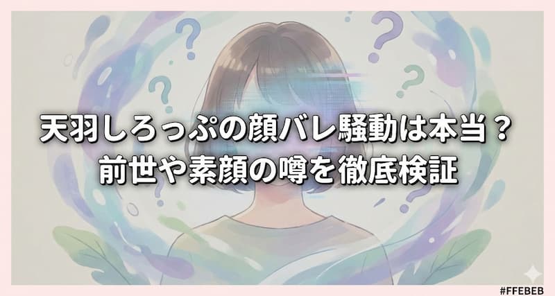 天羽しろっぷの顔バレ騒動は本当？前世や素顔の噂を徹底検証