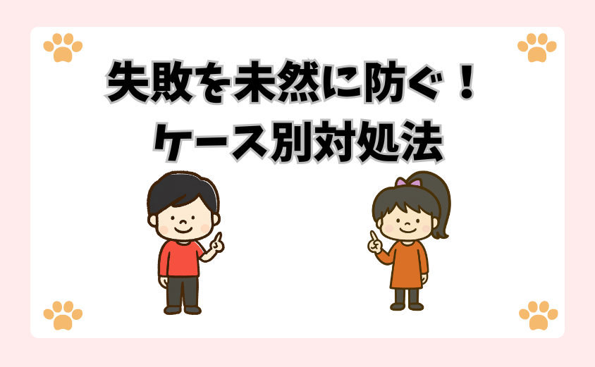 失敗を未然に防ぐ！ケース別対処法