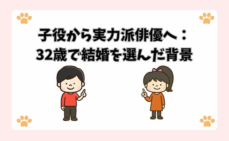 子役から実力派俳優へ：32歳で結婚を選んだ背景
