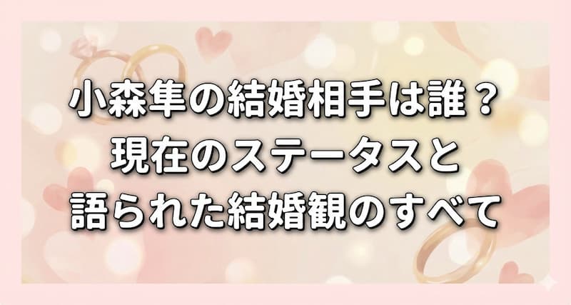 小森隼の結婚相手は誰？現在のステータスと語られた結婚観のすべて