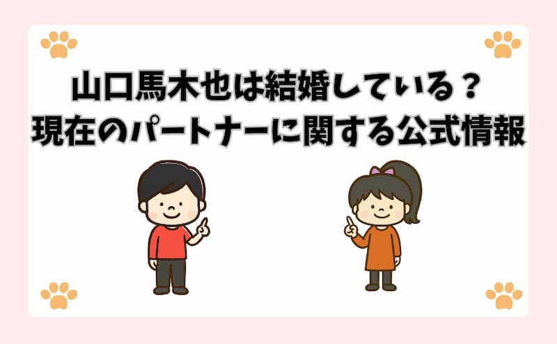山口馬木也は結婚している？現在のパートナーに関する公式情報