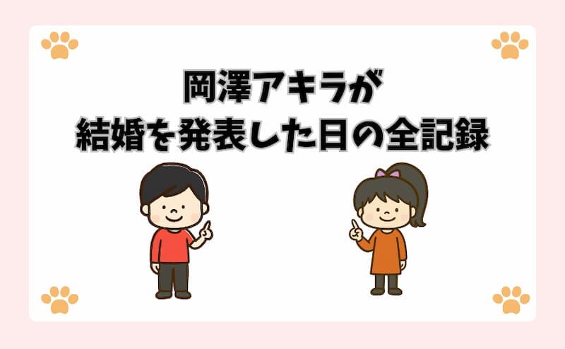 岡澤アキラが結婚を発表した日の全記録