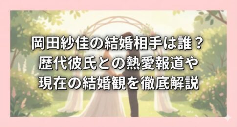 岡田紗佳の結婚相手は誰？歴代彼氏との熱愛報道や現在の結婚観を徹底解説