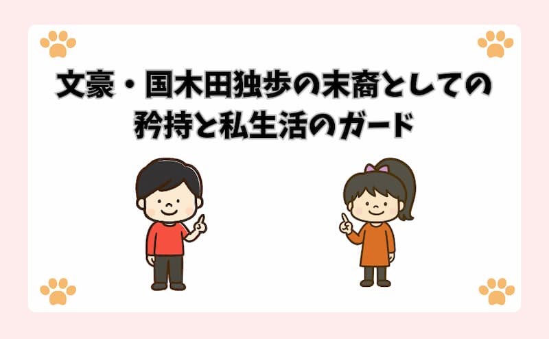 文豪・国木田独歩の末裔としての矜持と私生活のガード