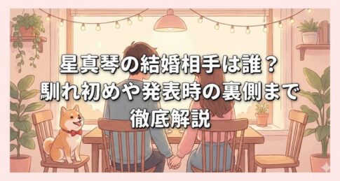 星真琴の結婚相手は誰？馴れ初めや発表時の裏側まで徹底解説