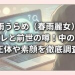 春雨うらめ（春雨麗女）の顔バレと前世の噂！中の人の正体や素顔を徹底調査
