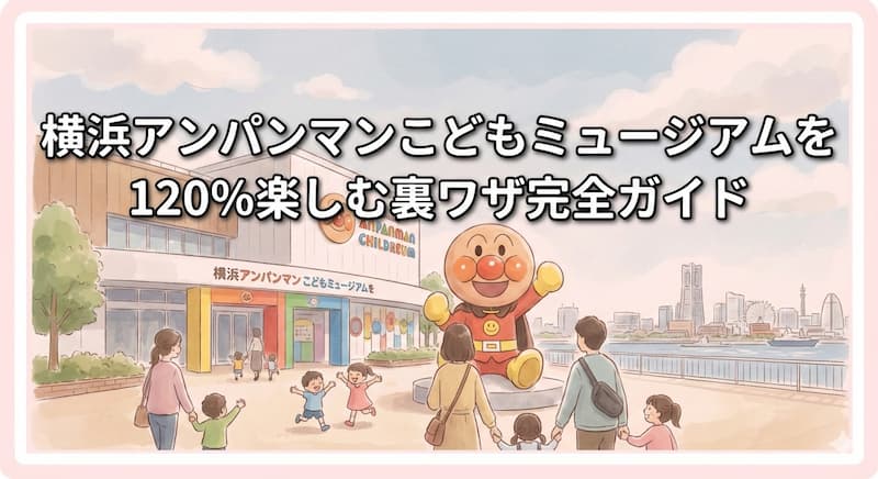 横浜アンパンマンこどもミュージアムを120%楽しむ裏ワザ完全ガイド