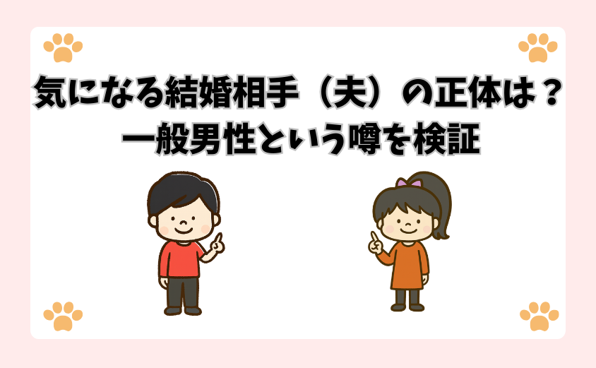 気になる結婚相手（夫）の正体は？一般男性という噂を検証