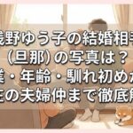 浅野ゆう子の結婚相手（旦那）の写真は？職業・年齢・馴れ初めから現在の夫婦仲まで徹底解説
