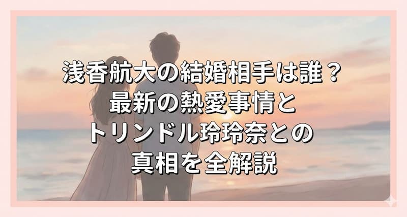 浅香航大の結婚相手は誰？最新の熱愛事情とトリンドル玲奈との真相を全解説