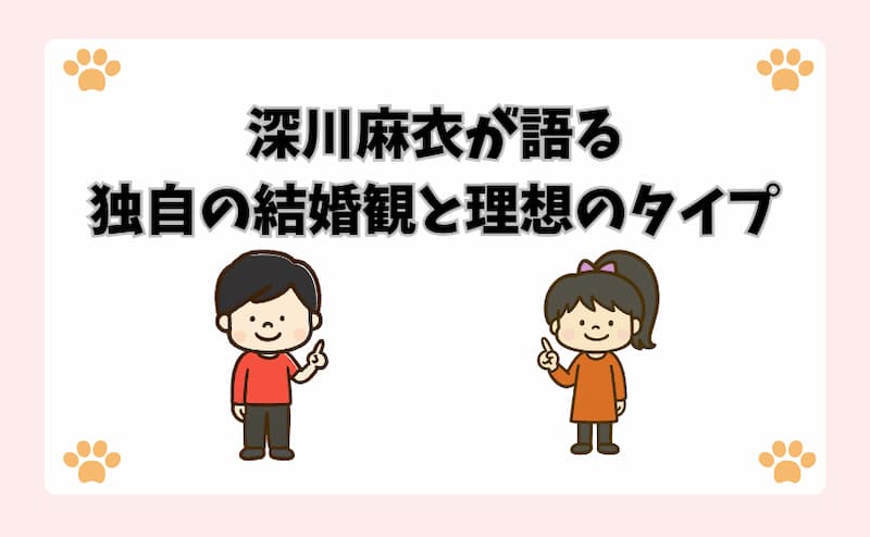 深川麻衣が語る独自の結婚観と理想のタイプ