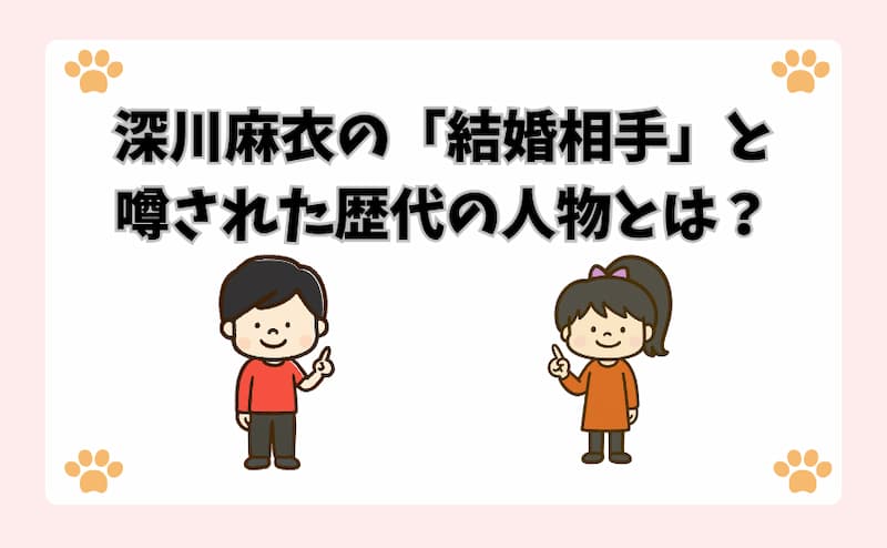 深川麻衣の「結婚相手」と噂された歴代の人物とは？