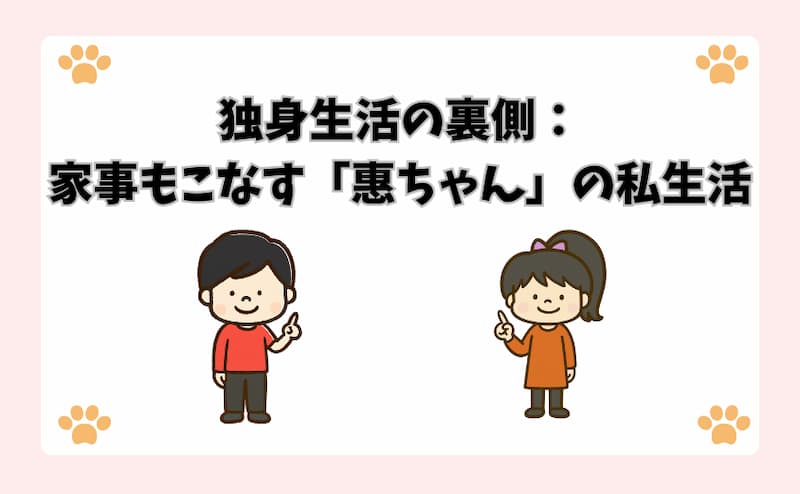 独身生活の裏側：家事もこなす「惠ちゃん」の私生活