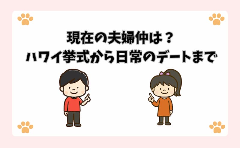 現在の夫婦仲は？ハワイ挙式から日常のデートまで