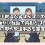 甲賀流忍者ぽんぽこの顔バレ騒動の真相とは？素顔の噂や放送事故を徹底検証