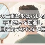 男の二重整形はバレる？不自然さを回避し周囲に気づかれない極意
