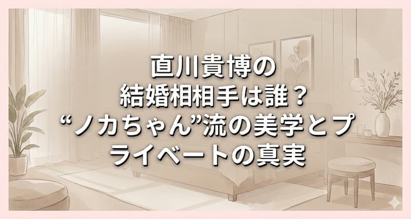 直川貴博の結婚相手は誰？“ノカちゃん”流の美学とプライベートの真実