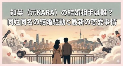 知英（元KARA）の結婚相手は誰？同姓同名の結婚騒動と最新の恋愛事情
