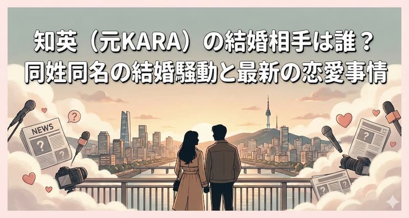 知英（元KARA）の結婚相手は誰？同姓同名の結婚騒動と最新の恋愛事情