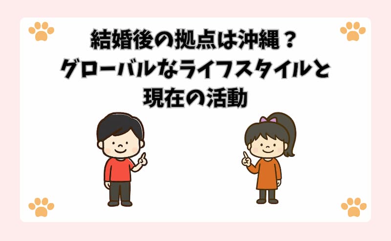 結婚後の拠点は沖縄？グローバルなライフスタイルと現在の活動
