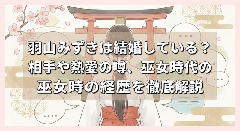 羽山みずきは結婚している？相手や熱愛の噂、巫女時代の経歴を徹底解説