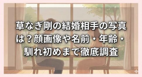 草なぎ剛の結婚相手の写真は？顔画像や名前・年齢・馴れ初めまで徹底調査