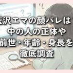 藍沢エマの顔バレは？中の人の正体や前世・年齢・身長を徹底調査