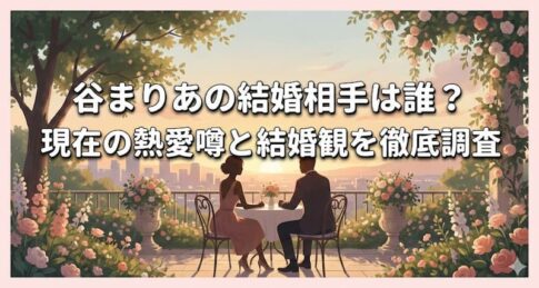 谷まりあの結婚相手は誰？現在の熱愛噂と結婚観を徹底調査