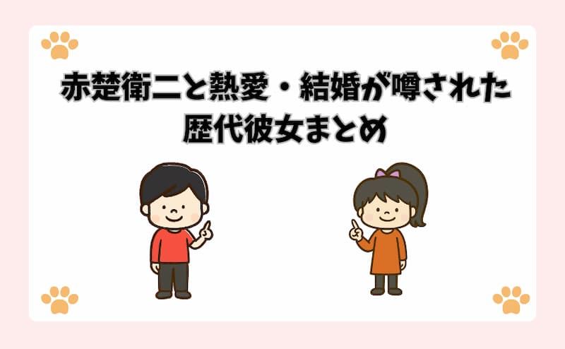 赤楚衛二と熱愛・結婚が噂された歴代彼女まとめ