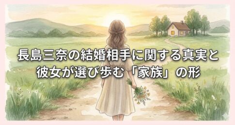 長島三奈の結婚相手に関する真実と彼女が選び歩む「家族」の形