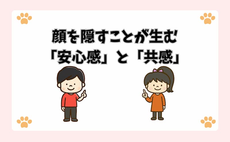 顔を隠すことが生む「安心感」と「共感」