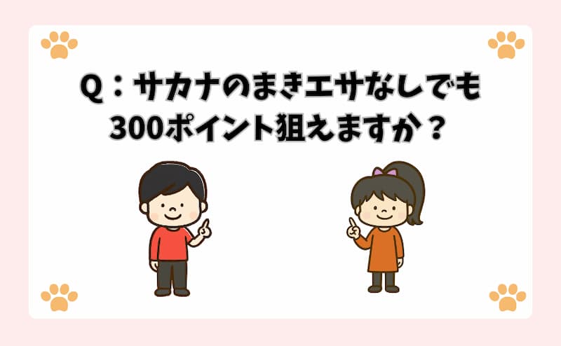 Q：サカナのまきエサなしでも300ポイント狙えますか？