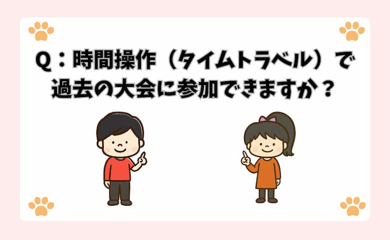 Q：時間操作（タイムトラベル）で過去の大会に参加できますか？