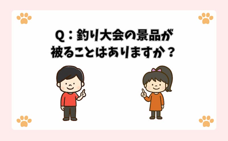 Q：釣り大会の景品が被ることはありますか？