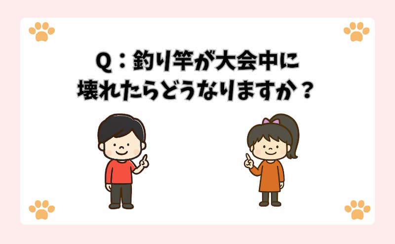 Q：釣り竿が大会中に壊れたらどうなりますか？