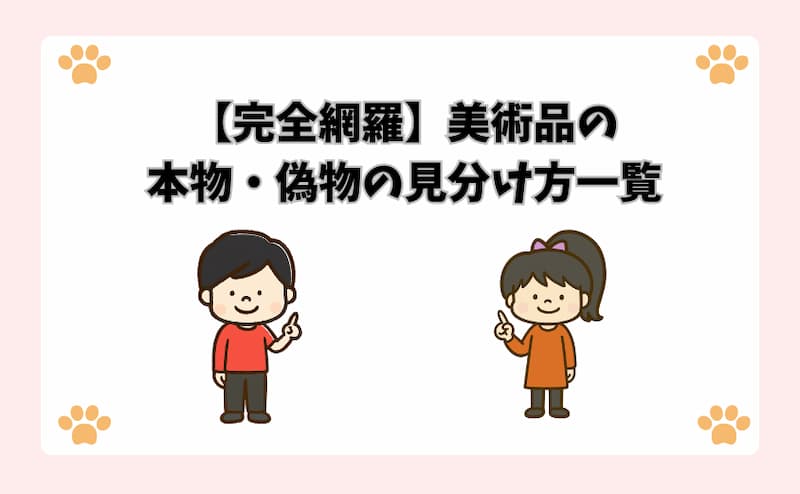 【完全網羅】美術品の本物・偽物の見分け方一覧