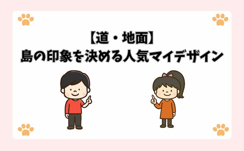 【道・地面】島の印象を決める人気マイデザイン