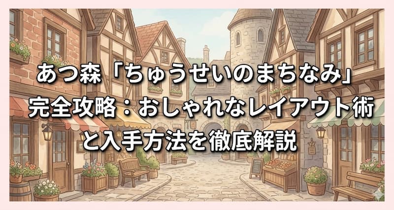 あつ森「ちゅうせいのまちなみ」完全攻略：おしゃれなレイアウト術と入手方法を徹底解説