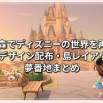 あつ森でディズニーの世界を再現！マイデザイン配布・島レイアウト・夢番地まとめ