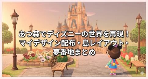 あつ森でディズニーの世界を再現！マイデザイン配布・島レイアウト・夢番地まとめ
