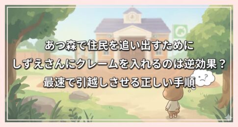あつ森で住民を追い出すためにしずえさんにクレームを入れるのは逆効果？最速で引越しさせる正しい手順