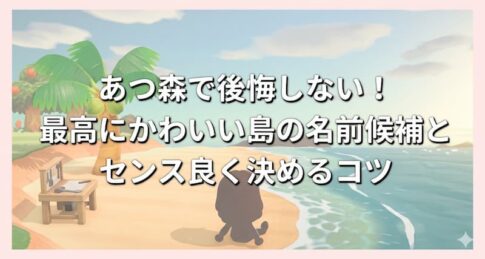 あつ森で後悔しない！最高にかわいい島の名前候補とセンス良く決めるコツ