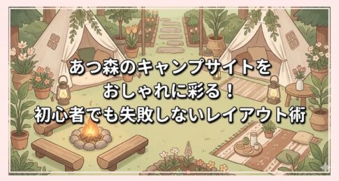 あつ森のキャンプサイトをおしゃれに彩る！初心者でも失敗しないレイアウト術