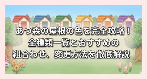 あつ森の屋根の色を完全攻略！全種類一覧とおすすめの組み合わせ、変更方法を徹底解説
