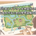 あつ森の島レイアウトを地図から攻略！おしゃれな島を作るための参考図解と設計のコツ