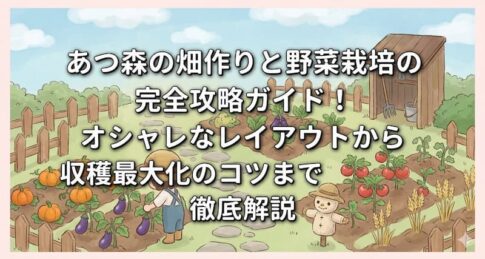 あつ森の畑作りと野菜栽培の完全攻略ガイド！オシャレなレイアウトから収穫最大化のコツまで徹底解説
